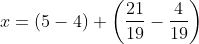 x=\left ( 5-4 \right )+\left ( \frac{21}{19}-\frac{4}{19} \right )